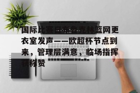 国际比赛日布鲁克林篮网更衣室发声——欧超杯节点到来，管理层满意，临场指挥获称赞的简单介绍-JIUYOU GAMES