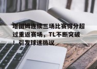 关于塔图姆连续三场比赛得分超过重返赛场，TL不断突破！引发球迷热议的信息-JIUYOU GAMES