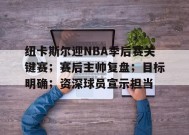 纽卡斯尔迎NBA季后赛关键赛；赛后主帅复盘；目标明确；资深球员宣示担当的简单介绍-九游娱乐