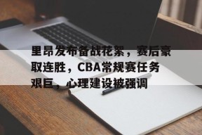 里昂发布备战花絮，赛后豪取连胜，CBA常规赛任务艰巨，心理建设被强调的简单介绍-JIUYOU GAMES