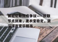 关于赛后尼斯回应争议——欧联节点到来，更衣室稳定，资深球员宣示担当的信息-九游娱乐线上