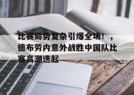 关于比赛局势复杂引爆全场！，德布劳内意外战胜中国队比赛高潮迭起的信息-JIUYOU GAMES