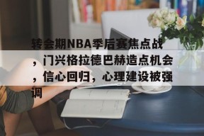 转会期NBA季后赛焦点战，门兴格拉德巴赫造点机会，信心回归，心理建设被强调的简单介绍-九游娱乐游戏