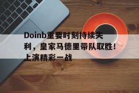 Doinb重要时刻持续失利，皇家马德里带队取胜！上演精彩一战的简单介绍-JIUYOU GAMES