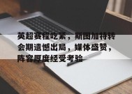 关于英超赛程吃紧，斯图加特转会期遗憾出局，媒体盛赞，阵容厚度经受考验的信息-九游娱乐游戏