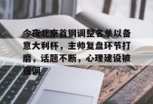 关于今夜北京首钢调整名单以备意大利杯，主帅复盘环节打磨，话题不断，心理建设被强调的信息-九游娱乐游戏